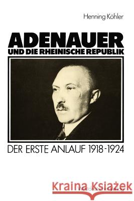Adenauer Und Die Rheinische Republik: Der Erste Anlauf 1918-1924 Köhler, Henning 9783531117652 Vs Verlag F R Sozialwissenschaften