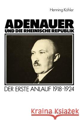 Adenauer Und Die Rheinische Republik: Der Erste Anlauf 1918-1924 Köhler, Henning 9783531117652