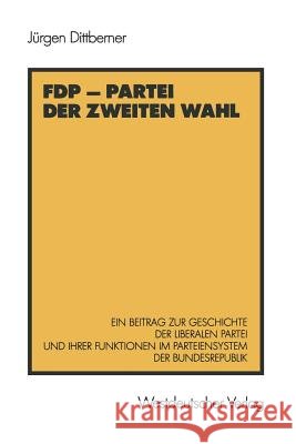 Fdp -- Partei Der Zweiten Wahl: Ein Beitrag Zur Geschichte Der Liberalen Partei Und Ihrer Funktionen Im Parteiensystem Der Bundesrepublik Dittberner, Jürgen 9783531118437 Vs Verlag Fur Sozialwissenschaften