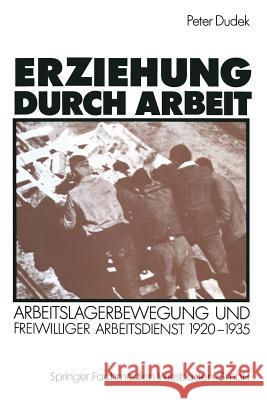 Erziehung Durch Arbeit: Arbeitslagerbewegung Und Freiwilliger Arbeitsdienst 1920-1935 Dudek, Peter 9783531118864 Springer