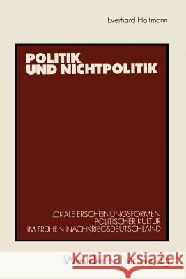 Politik Und Nichtpolitik: Lokale Erscheinungsformen Politischer Kultur Im Frühen Nachkriegsdeutschland. Das Beispiel Unna Und Kamen Holtmann, Everhard 9783531118956 Vs Verlag Fur Sozialwissenschaften