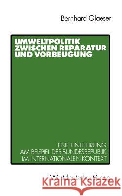 Umweltpolitik Zwischen Reparatur Und Vorbeugung: Eine Einführung Am Beispiel Bundesrepublik Im Internationalen Kontext Glaeser, Bernhard 9783531118963