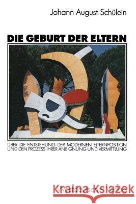 Die Geburt Der Eltern: Über Die Entstehung Der Modernen Elternposition Und Den Prozeß Ihrer Aneignung Und Vermittlung Schülein, Johann August 9783531119397 Vs Verlag Fur Sozialwissenschaften