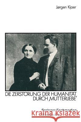 Friedrich Nietzsche: Die Zerstörung Der Humanität Durch 'Mutterliebe' Kjaer, Jørgen 9783531120652