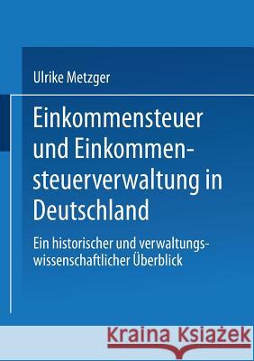 Einkommensteuer Und Einkommensteuerverwaltung in Deutschland: Ein Historischer Und Verwaltungswissenschaftlicher Überblick Metzger, Ulrike 9783531121284 Vs Verlag Fur Sozialwissenschaften