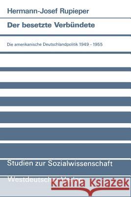 Der Besetzte Verbündete: Die Amerikanische Deutschlandpolitik 1949-1955 Rupieper, Hermann-Josef 9783531121918 Vs Verlag Fur Sozialwissenschaften