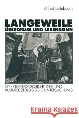 Langeweile, Überdruß Und Lebenssinn: Eine Geistesgeschichtliche Und Kultursoziologische Untersuchung Bellebaum, Alfred 9783531122069