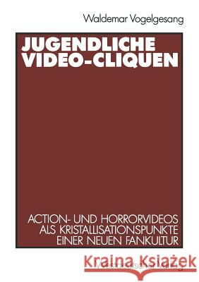 Jugendliche Video-Cliquen: Action- Und Horrorvideos ALS Kristallisationspunkte Einer Neuen Fankultur Vogelgesang, Waldemar 9783531122267 Westdeutscher Verlag