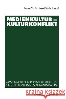 Medienkultur -- Kulturkonflikt: Massenmedien in Der Interkulturellen Und Internationalen Kommunikation Hess-Lüttich, Ernest W. B. 9783531122502