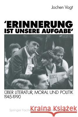 'Erinnerung Ist Unsere Aufgabe': Über Literatur, Moral Und Politik 1945-1990 Vogt, Jochen 9783531122694 Vs Verlag Fur Sozialwissenschaften