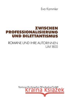 Zwischen Professionalisierung Und Dilettantismus: Romane Und Ihre Autorinnen Um 1800 Eva Kammler 9783531122977 Vs Verlag Fur Sozialwissenschaften