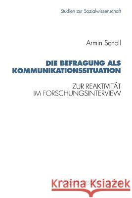 Die Befragung ALS Kommunikationssituation: Zur Reaktivität Im Forschungsinterview Scholl, Armin 9783531123387 Westdeutscher Verlag