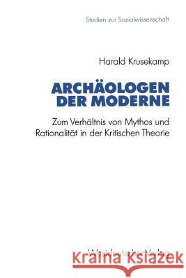 Archäologen Der Moderne: Zum Verhältnis Von Mythos Und Rationalität in Der Kritischen Theorie Krusekamp, Harald 9783531123981 Westdeutscher Verlag