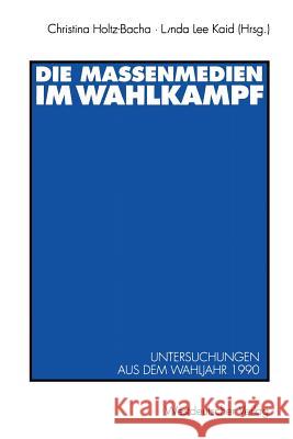 Die Massenmedien Im Wahlkampf: Untersuchungen Aus Dem Wahljahr 1990 Holtz-Bacha, Christina 9783531124292