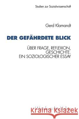 Der Gefährdete Blick: Über Frage, Reflexion, Geschichte. Ein Soziologischer Essay Klamandt, Gerd 9783531124421 Vs Verlag Fur Sozialwissenschaften