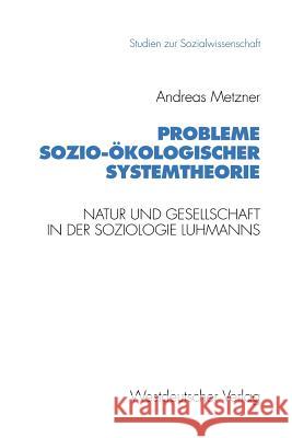 Probleme Sozio-Ökologischer Systemtheorie: Natur Und Gesellschaft in Der Soziologie Luhmanns Metzner, Andreas 9783531124711 Westdeutscher Verlag