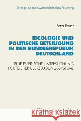 Ideologie Und Politische Beteiligung in Der Bundesrepublik Deutschland: Eine Empirische Untersuchung Politischer Überzeugungssysteme Bauer, Petra 9783531124827