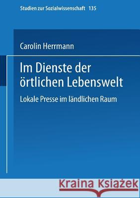 Im Dienste Der Örtlichen Lebenswelt: Lokale Presse Im Ländlichen Raum Herrmann, Carolin 9783531125190