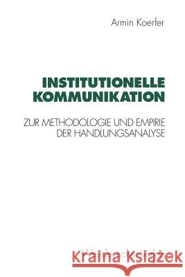 Institutionelle Kommunikation: Zur Methodologie Und Empirie Der Handlungsanalyse Koerfer, Armin 9783531125572 Vs Verlag Fur Sozialwissenschaften