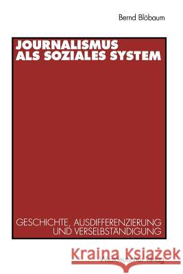 Journalismus ALS Soziales System: Geschichte, Ausdifferenzierung Und Verselbständigung Blöbaum, Bernd 9783531125732