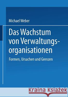 Das Wachstum Von Verwaltungsorganisationen: Formen, Ursachen Und Grenzen Weber, Michael 9783531125992