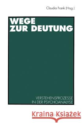 Wege Zur Deutung: Verstehensprozesse in Der Psychoanalyse Frank, Claudia 9783531126081 Vs Verlag Fur Sozialwissenschaften