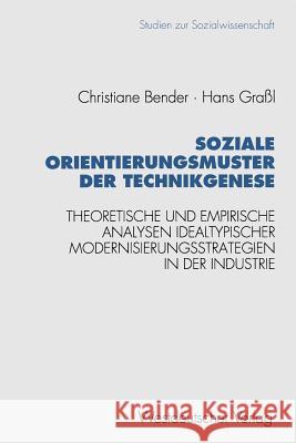 Soziale Orientierungsmuster Der Technikgenese: Theoretische Und Empirische Analysen Idealtypischer Modernisierungsstrategien in Der Industrie Bender, Christiane 9783531126463 Vs Verlag Fur Sozialwissenschaften