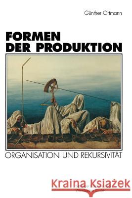 Formen Der Produktion: Organisation Und Rekursivität Ortmann, Günther 9783531126692