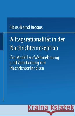 Alltagsrationalität in Der Nachrichtenrezeption: Ein Modell Zur Wahrnehmung Und Verarbeitung Von Nachrichteninhalten Brosius, Hans-Bernd 9783531126906 Springer
