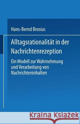 Alltagsrationalität in Der Nachrichtenrezeption: Ein Modell Zur Wahrnehmung Und Verarbeitung Von Nachrichteninhalten Brosius, Hans-Bernd 9783531126906 Springer