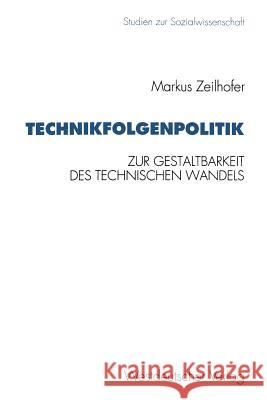 Technikfolgenpolitik: Zur Gestaltungsbedürftigkeit Und Zur Politischen Gestaltbarkeit Des Technischen Wandels Und Seiner Folgen Zeilhofer, Markus 9783531127064 Vs Verlag Fur Sozialwissenschaften