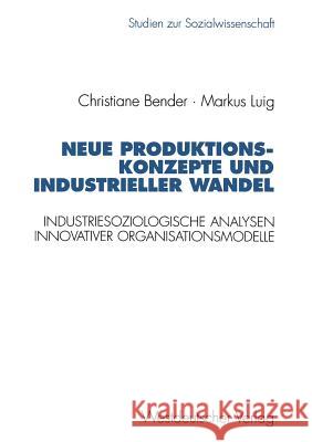 Neue Produktionskonzepte Und Industrieller Wandel: Industriesoziologische Analysen Innovativer Organisationsmodelle Markus Luig Christiane Bender 9783531127163
