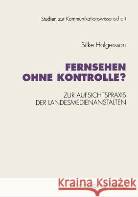 Fernsehen Ohne Kontrolle?: Zur Aufsichtspraxis Der Landesmedienanstalten in Den Bereichen Jugendschutz Und Werbung (1985-1992) Holgersson, Silke 9783531127316