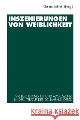 Inszenierungen Von Weiblichkeit: Weibliche Kindheit Und Adoleszenz in Der Literatur Des 20. Jahrhunderts Lehnert, Gertrud 9783531127330 Vs Verlag Fur Sozialwissenschaften