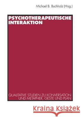 Psychotherapeutische Interaktion: Qualitative Studien Zu Konversation Und Metapher, Geste Und Plan Buchholz, Michael B. 9783531127552