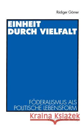 Einheit Durch Vielfalt: Föderalismus ALS Politische Lebensform Görner, Rüdiger 9783531128016 Springer