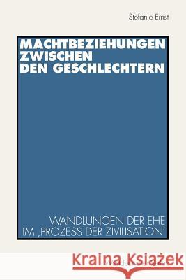 Machtbeziehungen Zwischen Den Geschlechtern: Wandlungen Der Ehe Im 'Prozeß Der Zivilisation' Ernst, Stefanie 9783531128030 Vs Verlag Fur Sozialwissenschaften