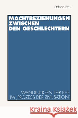 Machtbeziehungen Zwischen Den Geschlechtern: Wandlungen Der Ehe Im 'Prozeß Der Zivilisation' Ernst, Stefanie 9783531128030 Vs Verlag Fur Sozialwissenschaften