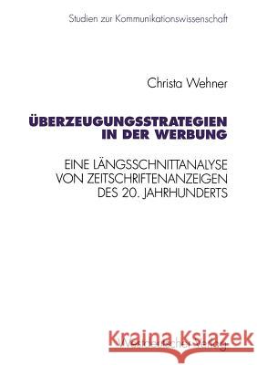 Überzeugungsstrategien in Der Werbung: Eine Längsschnittanalyse Von Zeitschriftenanzeigen Des 20. Jahrhunderts Wehner, Christa 9783531128092 Vs Verlag Fur Sozialwissenschaften