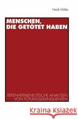 Menschen, Die Getötet Haben: Tiefenhermeneutische Analysen Von Tötungsdelinquenten Möller, Heidi 9783531128214