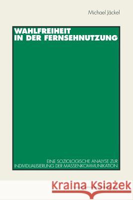 Wahlfreiheit in Der Fernsehnutzung: Eine Soziologische Analyse Zur Individualisierung Der Massenkommunikation Jäckel, Michael 9783531128344