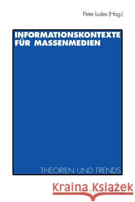 Informationskontexte für Massenmedien: Theorien und Trends Peter Ludes 9783531128405