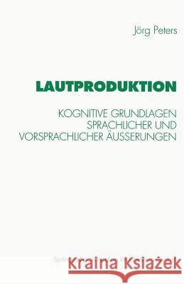 Lautproduktion: Kognitive Grundlagen Sprachlicher Und Vorsprachlicher Äußerungen Peters, Jörg 9783531128757