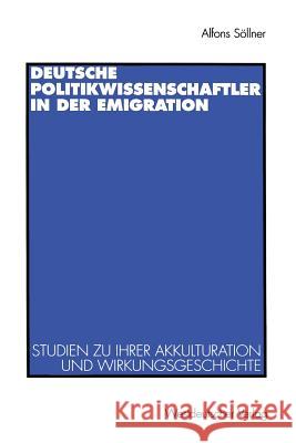 Deutsche Politikwissenschaftler in Der Emigration: Studien Zu Ihrer Akkulturation Und Wirkungsgeschichte. Mit Einer Bibliograpie Alfons Sollner Alfons Seollner 9783531129358