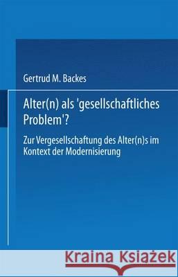 Alter(n) ALS 'Gesellschaftliches Problem'?: Zur Vergesellschaftung Des Alter(n)S Im Kontext Der Modernisierung Backes, Gertrud M. 9783531129716 Vs Verlag Fur Sozialwissenschaften