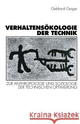 Verhaltensökologie Der Technik: Zur Anthropologie Und Soziologie Der Technischen Optimierung Geiger, Gebhard 9783531129839 Springer