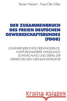 Der Zusammenbruch Des Freien Deutschen Gewerkschaftsbundes (Fdgb): Zunehmender Entscheidungsdruck, Institutionalisierte Handlungs- Schwächung Und Zerf Weinert, Rainer 9783531130156 Vs Verlag Fur Sozialwissenschaften