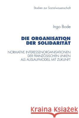 Die Organisation Der Solidarität: Normative Interessenorganisationen Der Französischen Linken ALS Auslaufmodell Mit Zukunft Bode, Ingo 9783531130163 Vs Verlag Fur Sozialwissenschaften