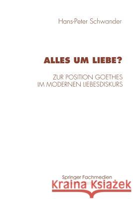 Alles Um Liebe?: Zur Position Goethes Im Modernen Liebesdiskurs Hans-Peter Schwander 9783531130217