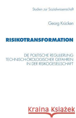 Risikotransformation: Die Politische Regulierung Technisch-Ökologischer Gefahren in Der Risikogesellschaft Krücken, Georg 9783531130507